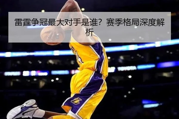 雷霆争冠最大对手是谁？赛季格局深度解析 - Kaiyun
