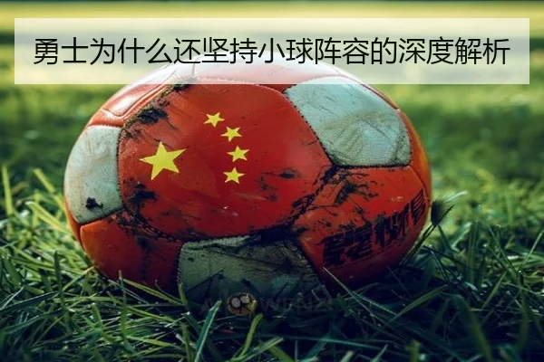 勇士为什么还坚持小球阵容的深度解析 | Kaiyun