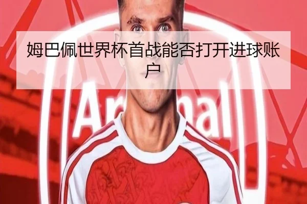 姆巴佩世界杯首战能否打开进球账户 | Kaiyun